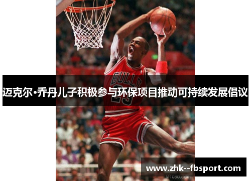 迈克尔·乔丹儿子积极参与环保项目推动可持续发展倡议