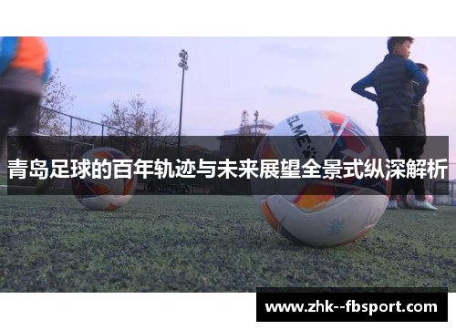 青岛足球的百年轨迹与未来展望全景式纵深解析