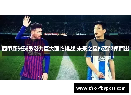 西甲新兴球员潜力巨大面临挑战 未来之星能否脱颖而出