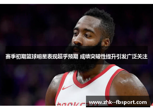 赛季初期篮球明星表现超乎预期 成绩突破性提升引发广泛关注