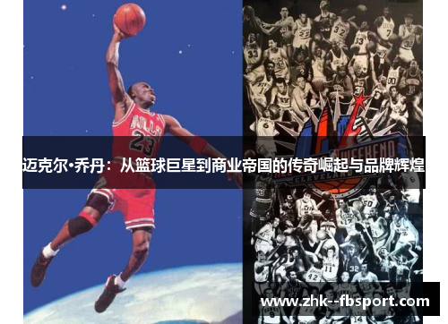 迈克尔·乔丹：从篮球巨星到商业帝国的传奇崛起与品牌辉煌
