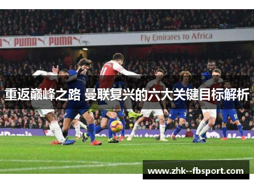 重返巅峰之路 曼联复兴的六大关键目标解析