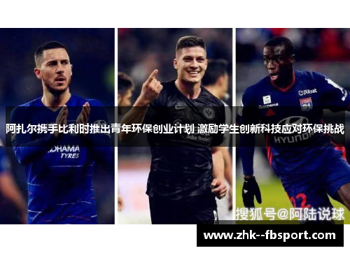 阿扎尔携手比利时推出青年环保创业计划 激励学生创新科技应对环保挑战