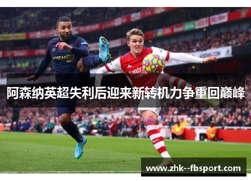 阿森纳英超失利后迎来新转机力争重回巅峰