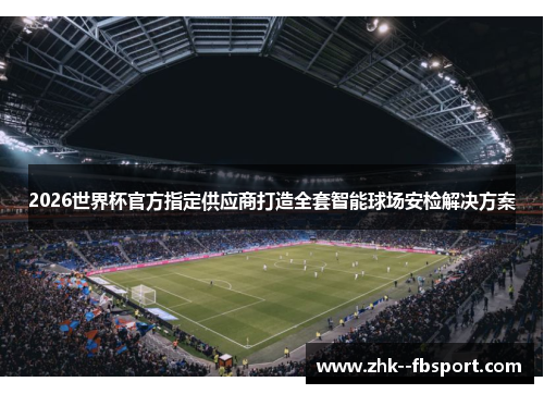 2026世界杯官方指定供应商打造全套智能球场安检解决方案