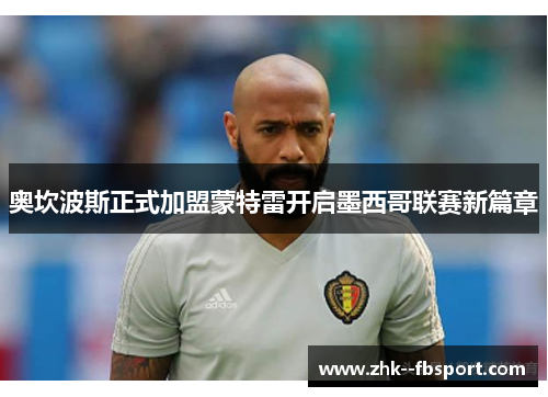 奥坎波斯正式加盟蒙特雷开启墨西哥联赛新篇章