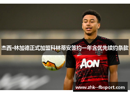 杰西·林加德正式加盟科林蒂安签约一年含优先续约条款