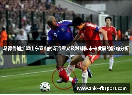 马德鲁加加盟山东泰山的深远意义及对球队未来发展的影响分析