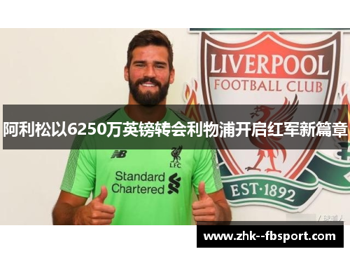 阿利松以6250万英镑转会利物浦开启红军新篇章